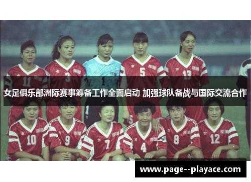 女足俱乐部洲际赛事筹备工作全面启动 加强球队备战与国际交流合作 女足俱乐部洲际赛事筹备工作全面启动 加强球队备战与国际交流合作