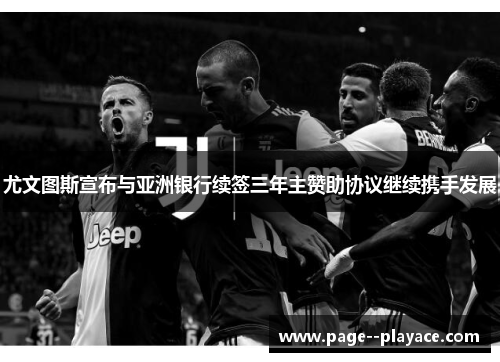 尤文图斯宣布与亚洲银行续签三年主赞助协议继续携手发展 尤文图斯宣布与亚洲银行续签三年主赞助协议继续携手发展