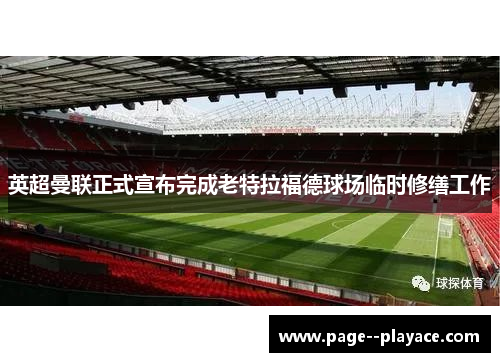 英超曼联正式宣布完成老特拉福德球场临时修缮工作