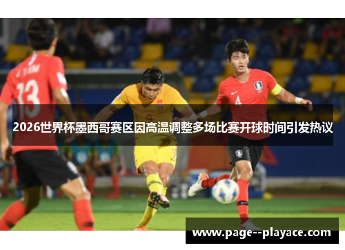 2026世界杯墨西哥赛区因高温调整多场比赛开球时间引发热议