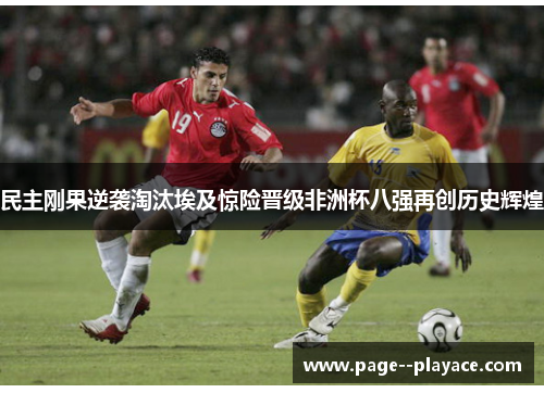民主刚果逆袭淘汰埃及惊险晋级非洲杯八强再创历史辉煌